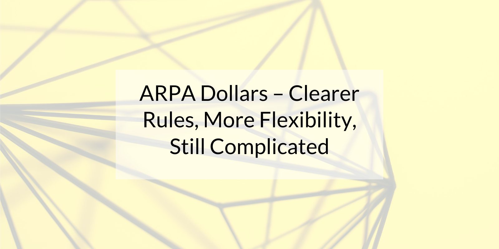 ARPA Dollars - clearer rules, more flexibility, still complicated